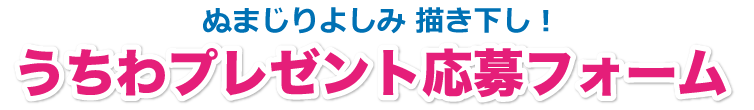 ぬまじりよしみ描き下ろしうちわプレゼント応募フォーム